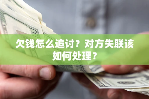 济南欠钱怎么追讨？对方失联该如何处理？