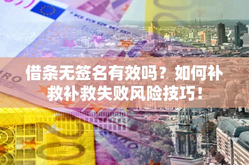 济南借条无签名有效吗？如何补救补救失败风险技巧！