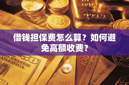 济南借钱担保费怎么算？如何避免高额收费？