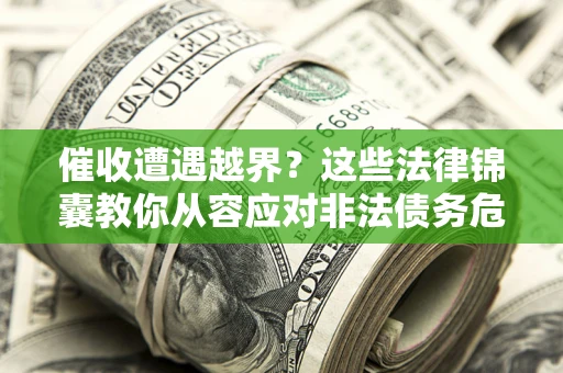 济南催收遭遇越界？这些法律锦囊教你从容应对非法债务危机