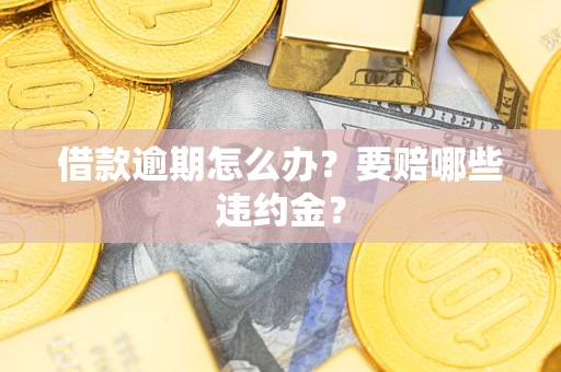 济南借款逾期怎么办？要赔哪些违约金？