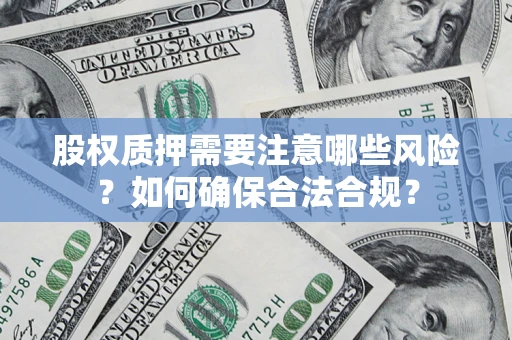 济南股权质押需要注意哪些风险？如何确保合法合规？