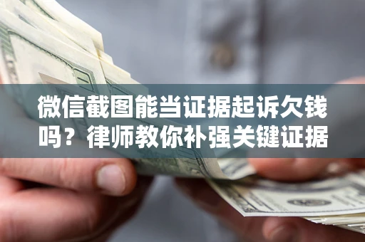 济南微信截图能当证据起诉欠钱吗？律师教你补强关键证据