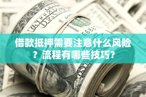 济南借款抵押需要注意什么风险？流程有哪些技巧？