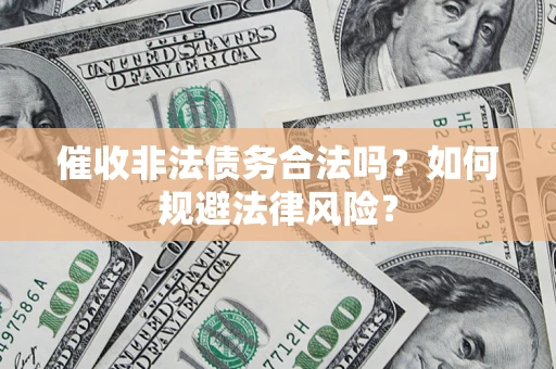 济南催收非法债务合法吗？如何规避法律风险？