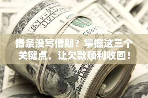济南借条没写借期？掌握这三个关键点，让欠款顺利收回！