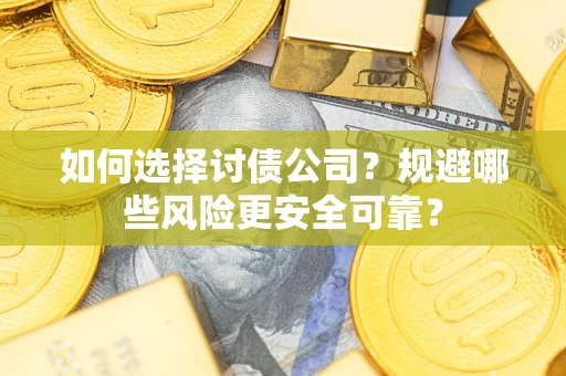 济南如何选择讨债公司？规避哪些风险更安全可靠？