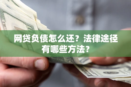 济南网贷负债怎么还？法律途径有哪些方法？