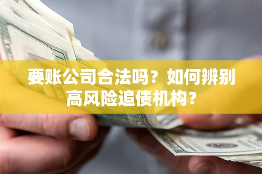 济南要账公司合法吗？如何辨别高风险追债机构？